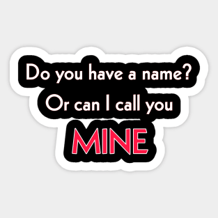 Do you have a name or can I call you MINE? Sticker